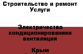 Строительство и ремонт Услуги - Электричество,кондиционированиеи вентиляция. Крым,Белогорск